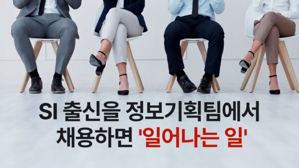 SI 출신을 정보기획팀에서 채용하면 일어나는 일